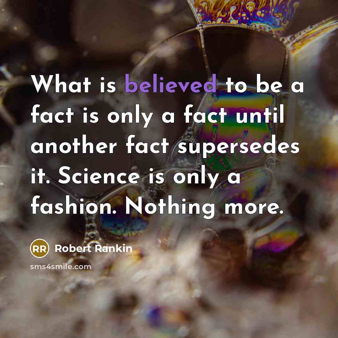 “What is believed to be a fact is only a fact until another fact supersedes it. Science is only a fashion. Nothing more.” quote by Robert Rankin