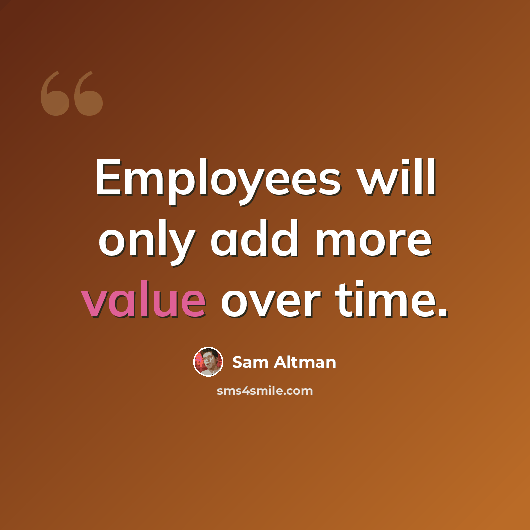 “Employees will only add more value over time.” quote by Sam Altman