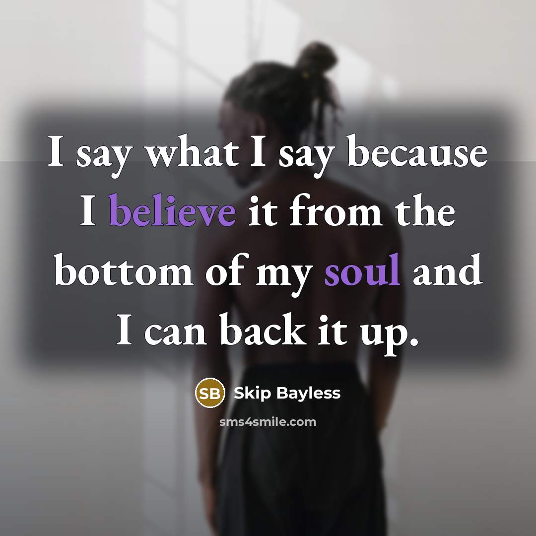 “I say what I say because I believe it from the bottom of my soul and I can back it up.” quote by Skip Bayless