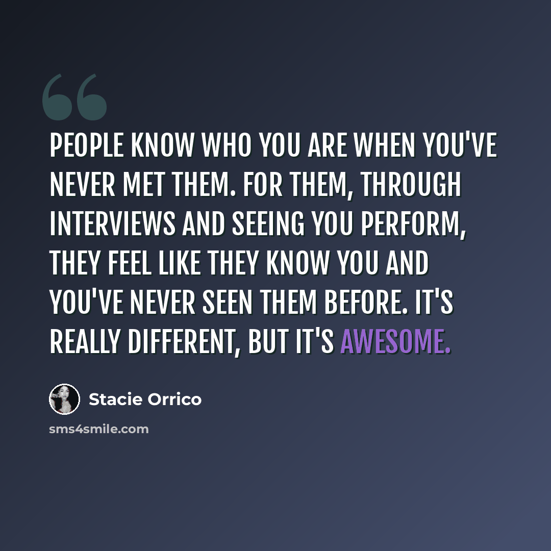 “People know who you are when you've never met them. For them, through interviews and seeing you perform, they feel like they know you and you've never seen them before. It's really different, but it's awesome.” quote by Stacie Orrico