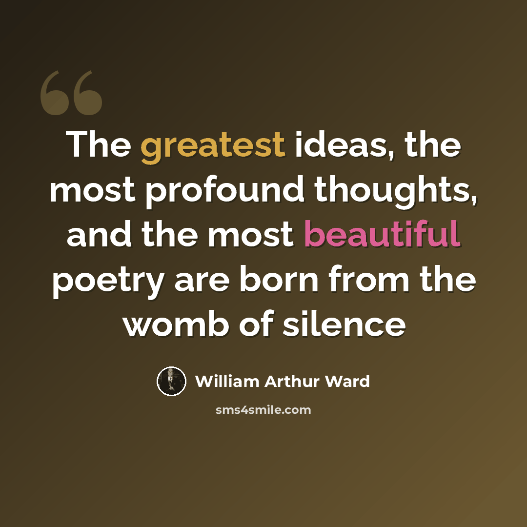 “The greatest ideas, the most profound thoughts, and the most beautiful poetry are born from the womb of silence” quote by William Arthur Ward
