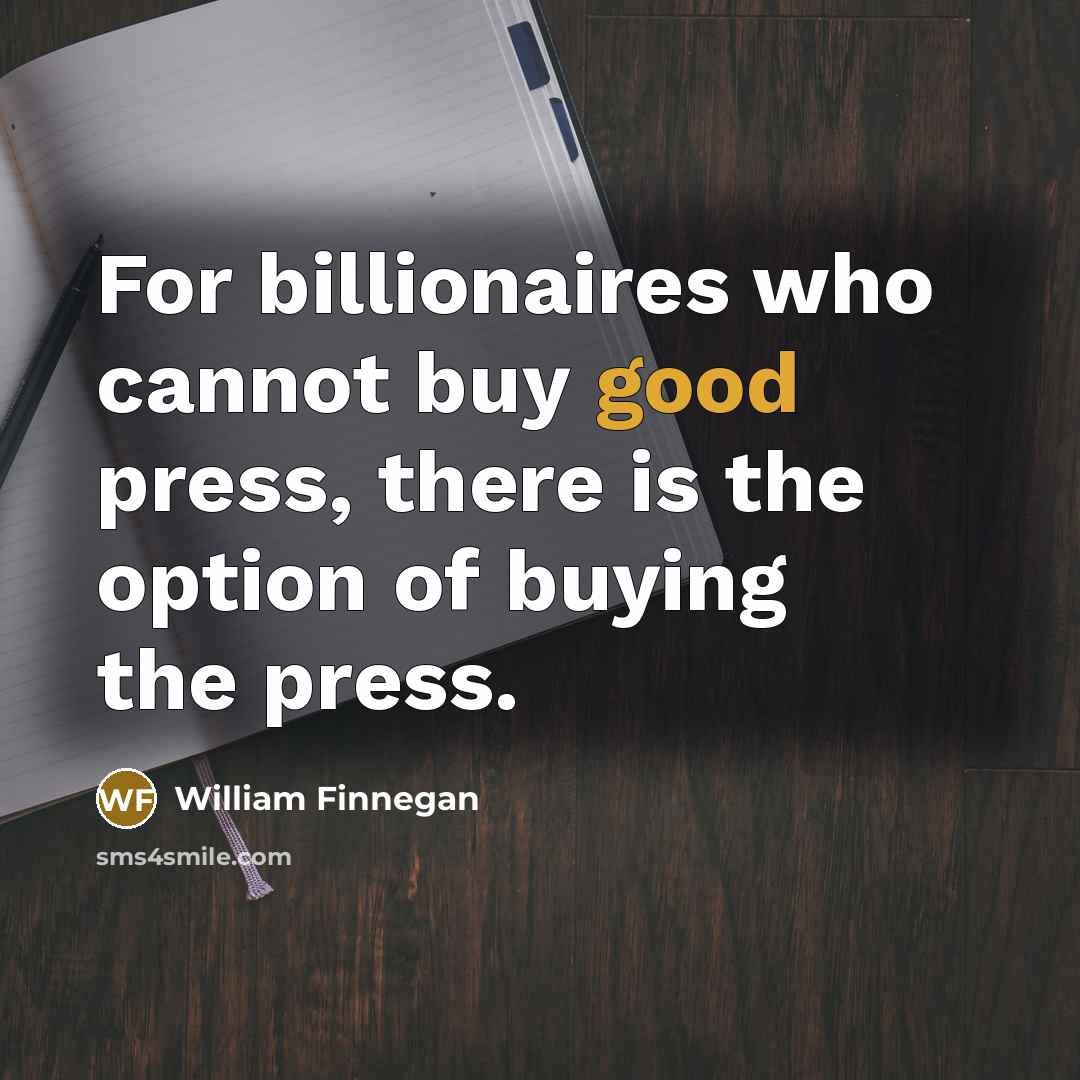“For billionaires who cannot buy good press, there is the option of buying the press.” quote by William Finnegan