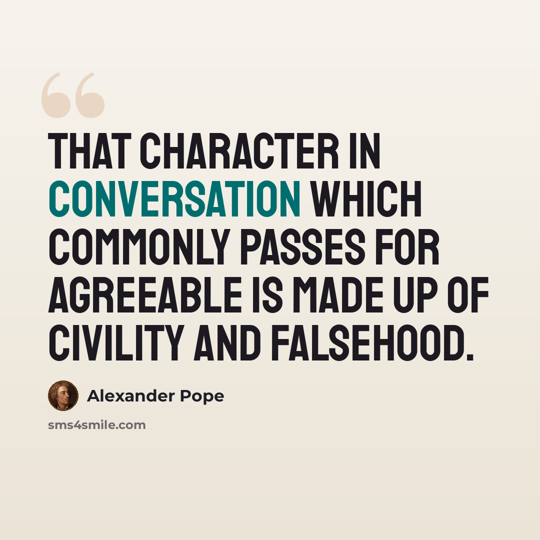 “That character in conversation which commonly passes for agreeable is made up of civility and falsehood.” quote by Alexander Pope