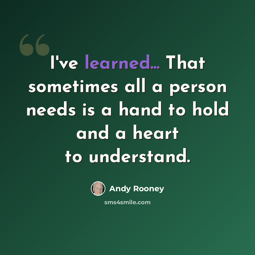 “I've learned... That sometimes all a person needs is a hand to hold and a heart to understand.” quote by Andy Rooney