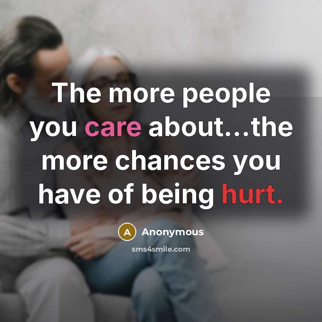 “The more people you care about...the more chances you have of being hurt.” quote by Anonymous