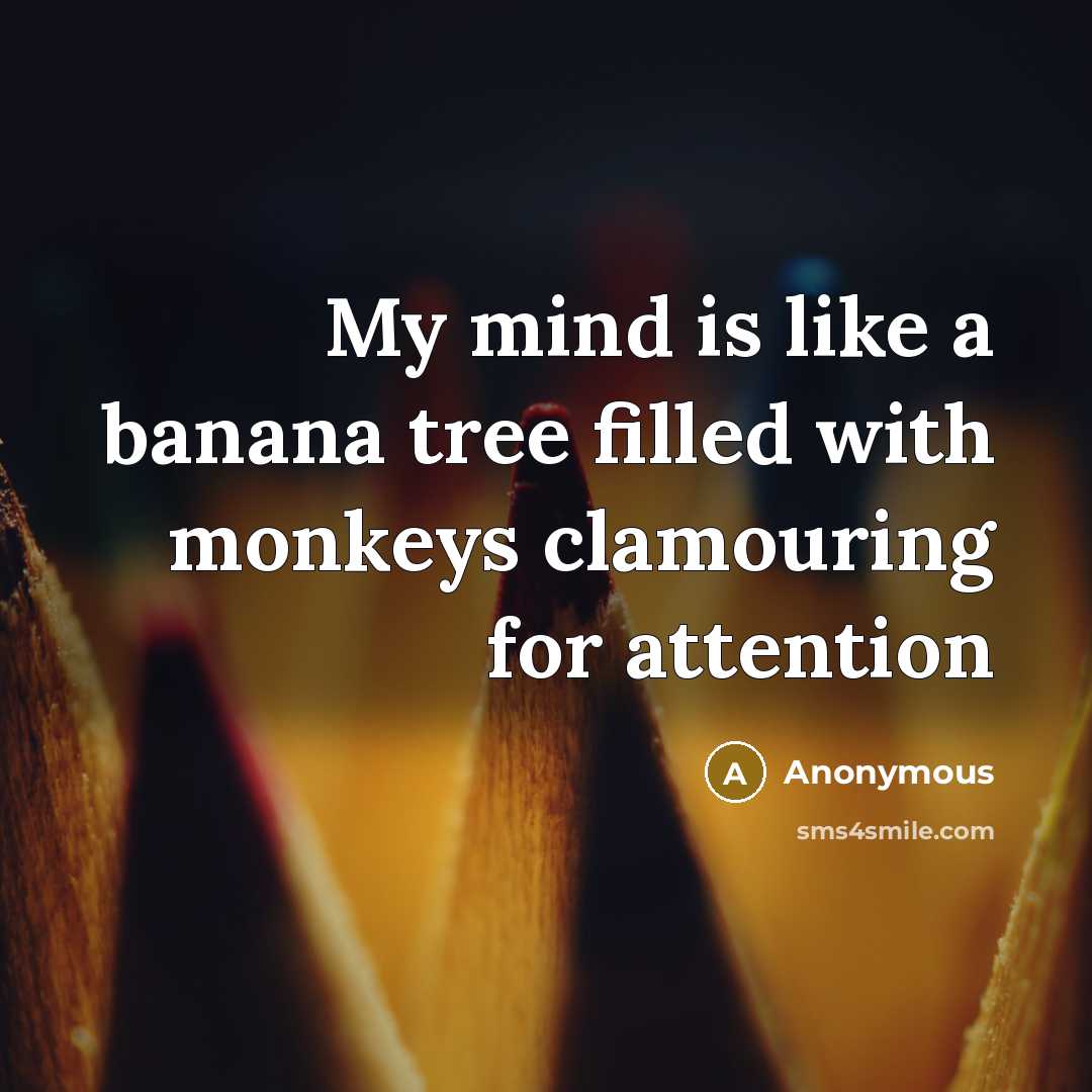 “My mind is like a banana tree filled with monkeys clamouring for attention” quote by Anonymous