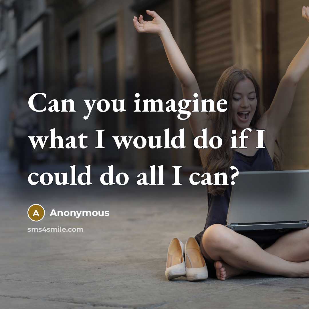 “Can you imagine what I would do if I could do all I can?” quote by Anonymous