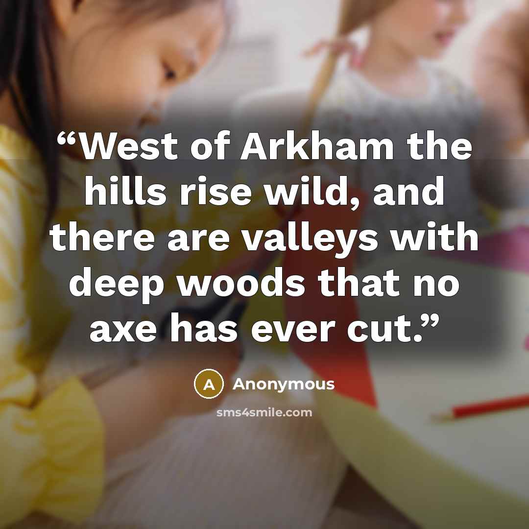 “West of Arkham the hills rise wild, and there are valleys with deep woods that no axe has ever cut.” quote by Anonymous