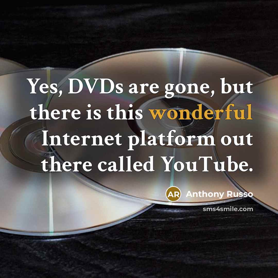 “Yes, DVDs are gone, but there is this wonderful Internet platform out there called YouTube.” quote by Anthony Russo