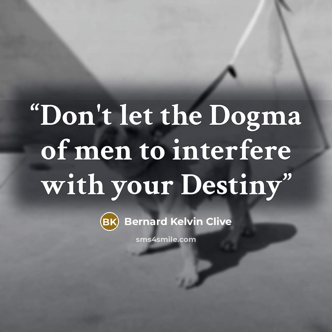 “Don't let the Dogma of men to interfere with your Destiny” quote by Bernard Kelvin Clive