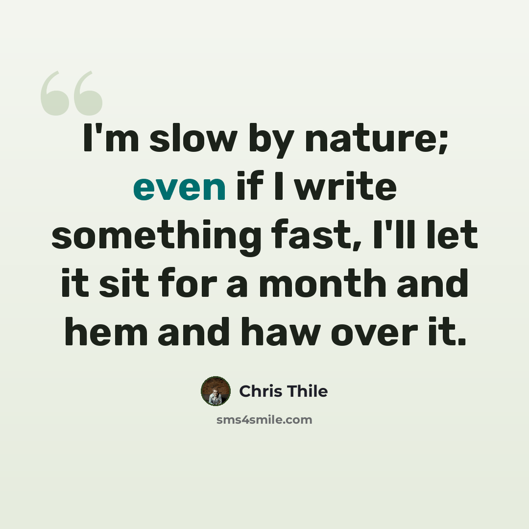“I'm slow by nature; even if I write something fast, I'll let it sit for a month and hem and haw over it.” quote by Chris Thile