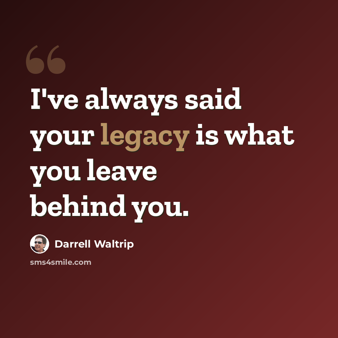 “I've always said your legacy is what you leave behind you.” quote by Darrell Waltrip