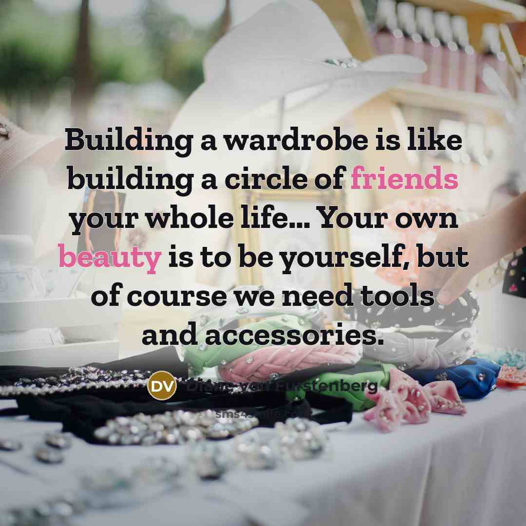 “Building a wardrobe is like building a circle of friends your whole life… Your own beauty is to be yourself, but of course we need tools and accessories.” quote by Diane von Furstenberg