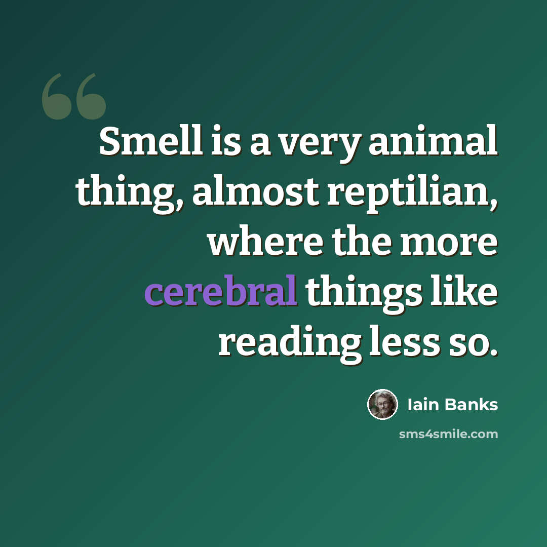 “Smell is a very animal thing, almost reptilian, where the more cerebral things like reading less so.” quote by Iain Banks
