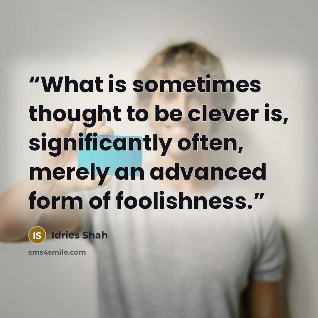 “What is sometimes thought to be clever is, significantly often, merely an advanced form of foolishness.” quote by Idries Shah