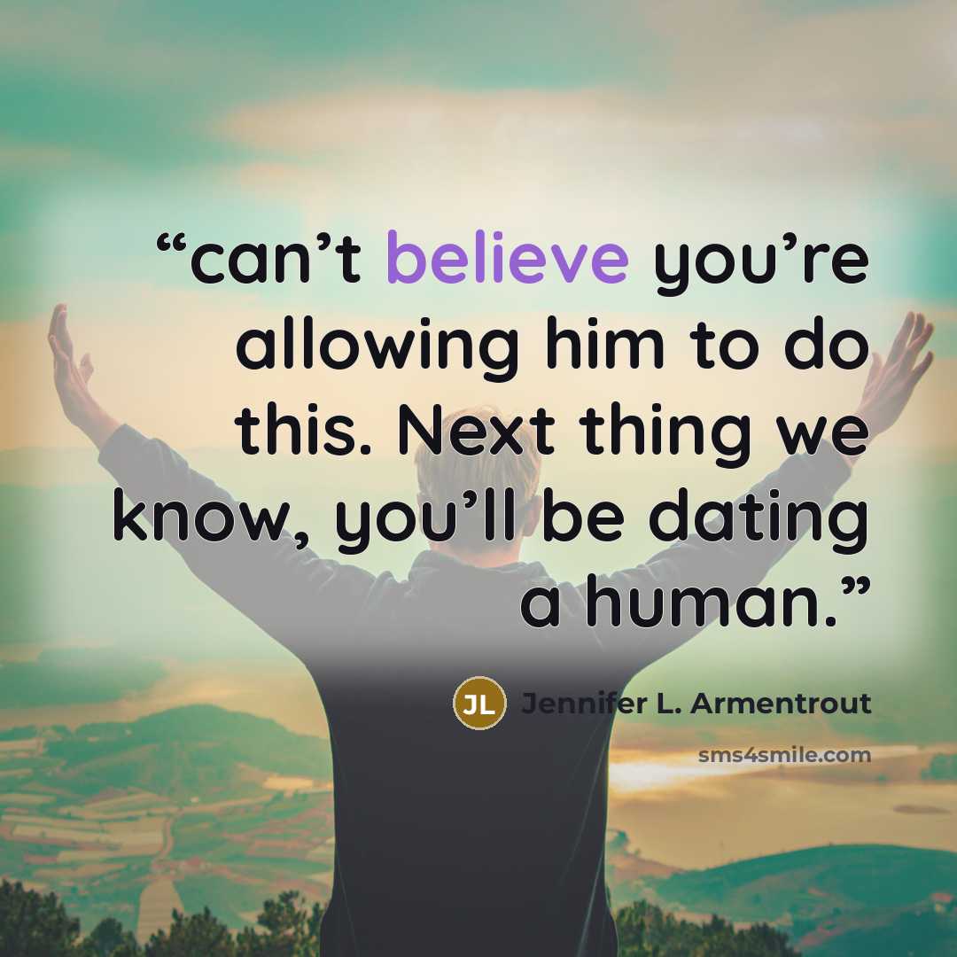 “can’t believe you’re allowing him to do this. Next thing we know, you’ll be dating a human.” quote by Jennifer L. Armentrout