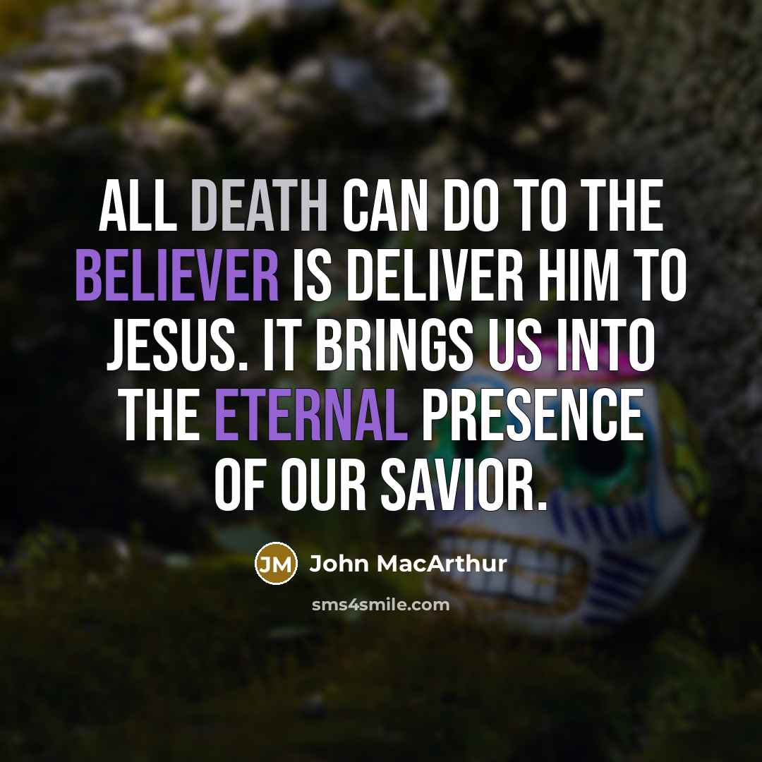 “All death can do to the believer is deliver him to Jesus. It brings us into the eternal presence of our Savior.” quote by John Macarthur
