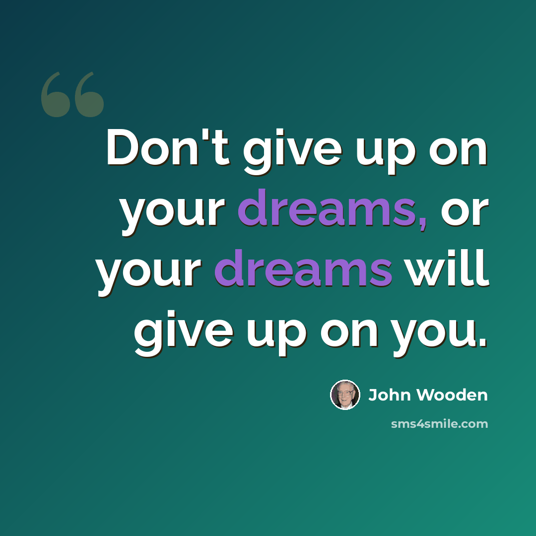 “Don't give up on your dreams, or your dreams will give up on you.” quote by John Wooden