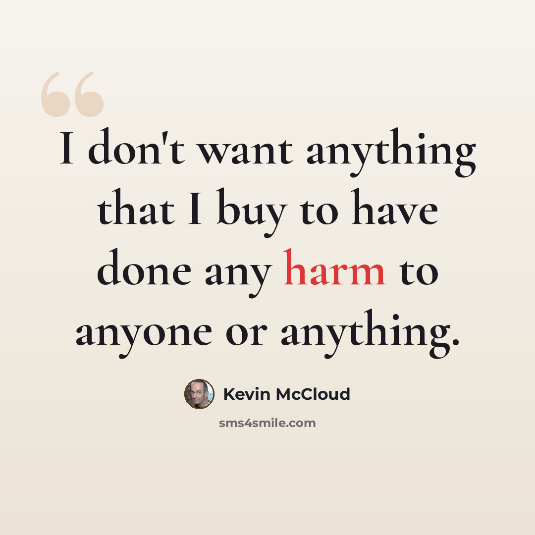 “I don't want anything that I buy to have done any harm to anyone or anything.” quote by Kevin McCloud