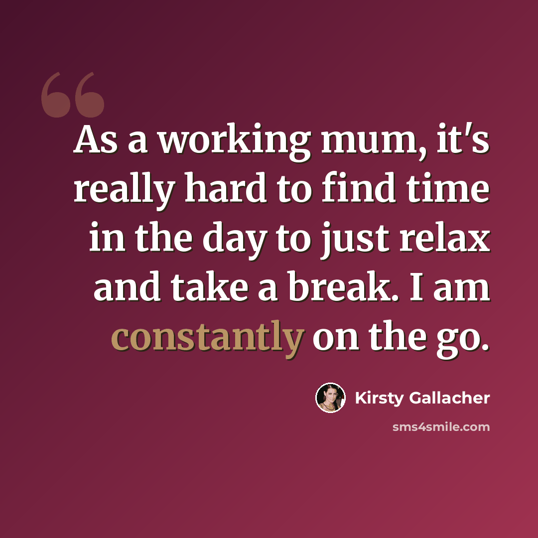 “As a working mum, it's really hard to find time in the day to just relax and take a break. I am constantly on the go.” quote by Kirsty Gallacher