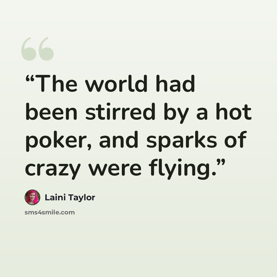 “The world had been stirred by a hot poker, and sparks of crazy were flying.” quote by Laini Taylor