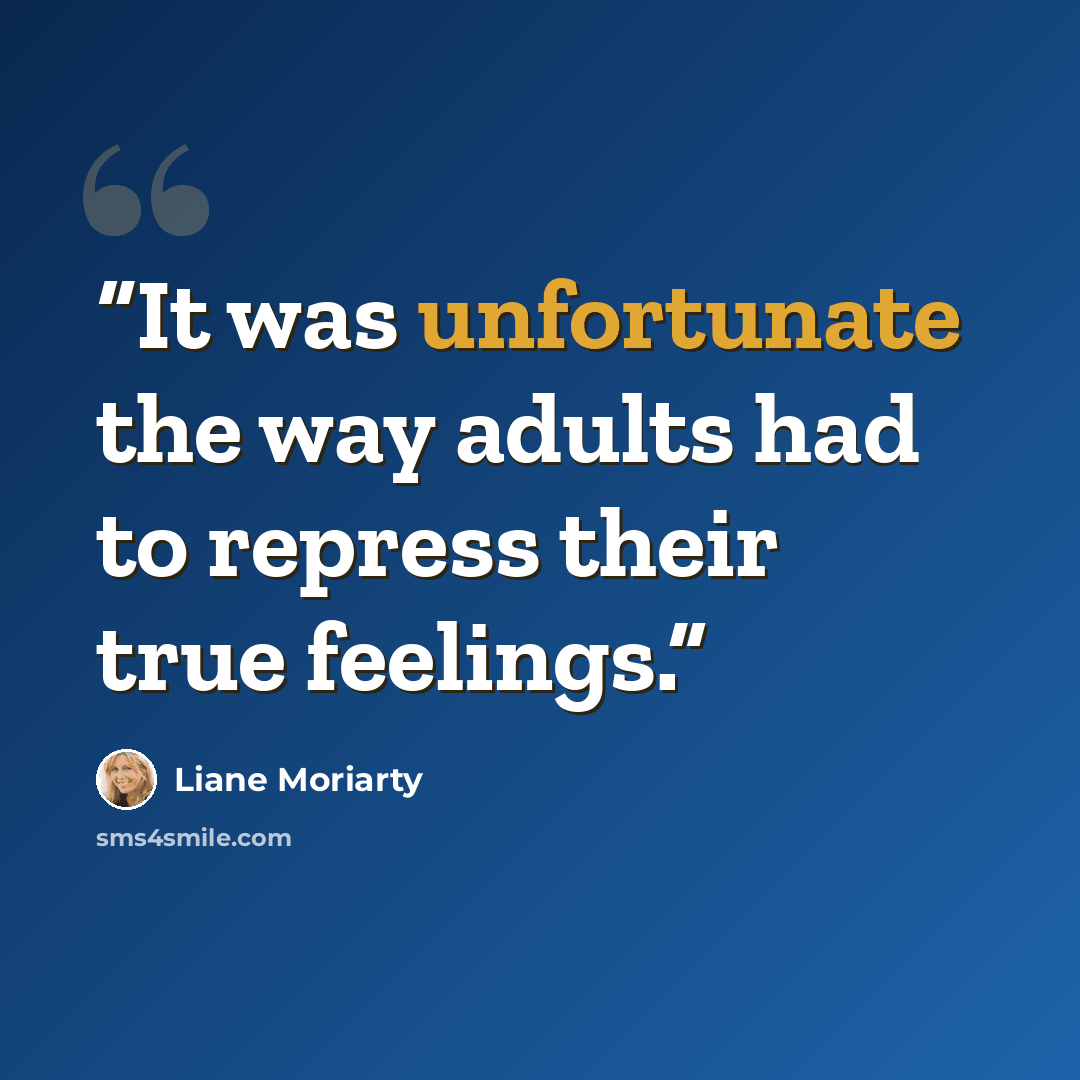 “It was unfortunate the way adults had to repress their true feelings.” quote by Liane Moriarty