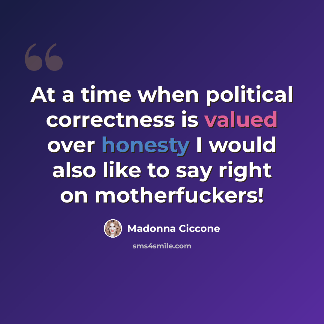“At a time when political correctness is valued over honesty I would also like to say right on motherfuckers!” quote by Madonna Ciccone