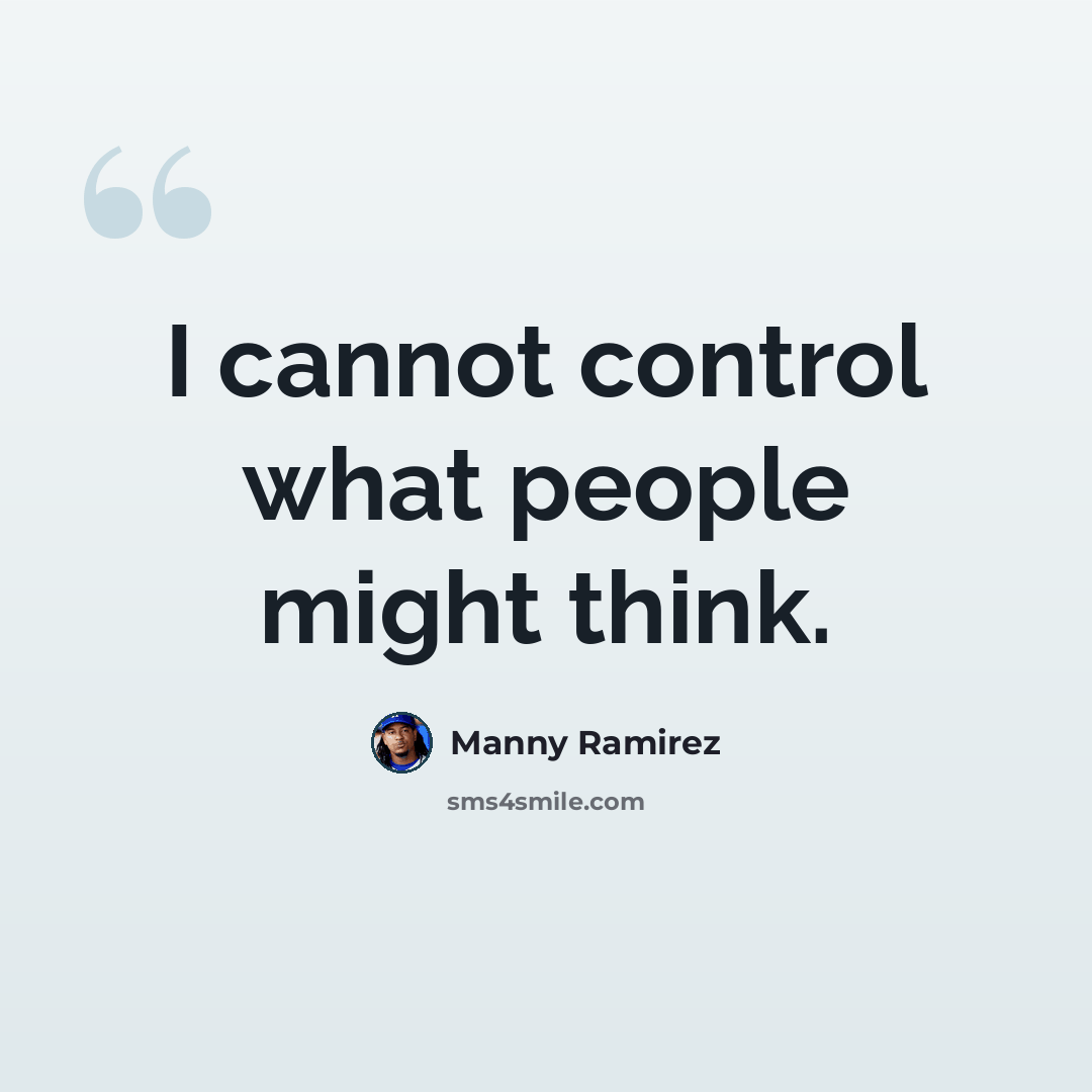 “I cannot control what people might think.” quote by Manny Ramirez