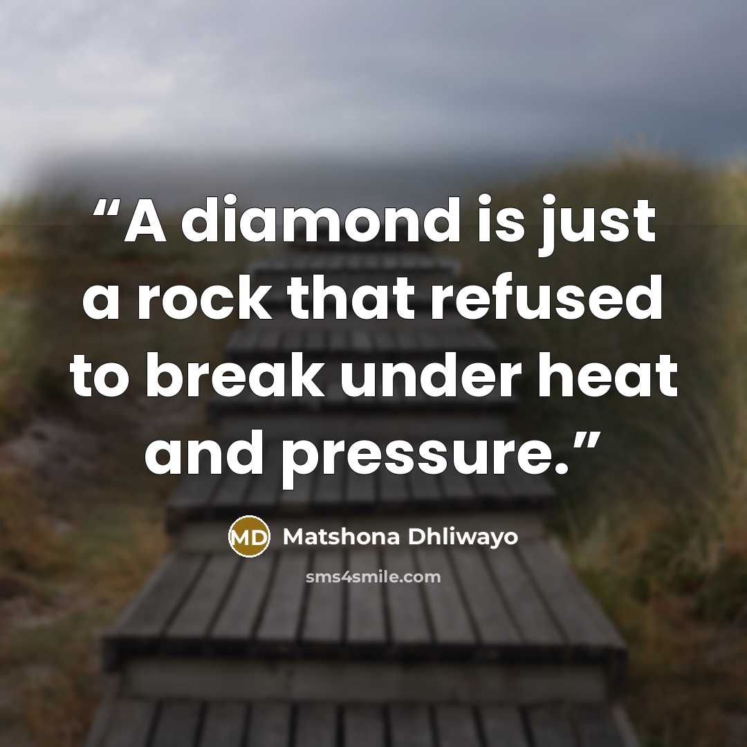 “A diamond is just a rock that refused to break under heat and pressure.” quote by Matshona Dhliwayo