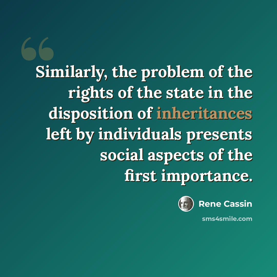 “Similarly, the problem of the rights of the state in the disposition of inheritances left by individuals presents social aspects of the first importance.” quote by Rene Cassin