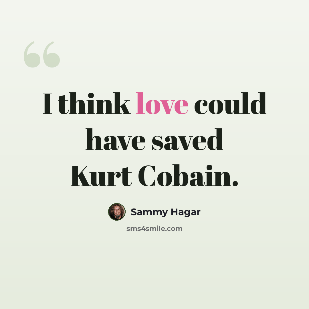 “I think love could have saved Kurt Cobain.” quote by Sammy Hagar