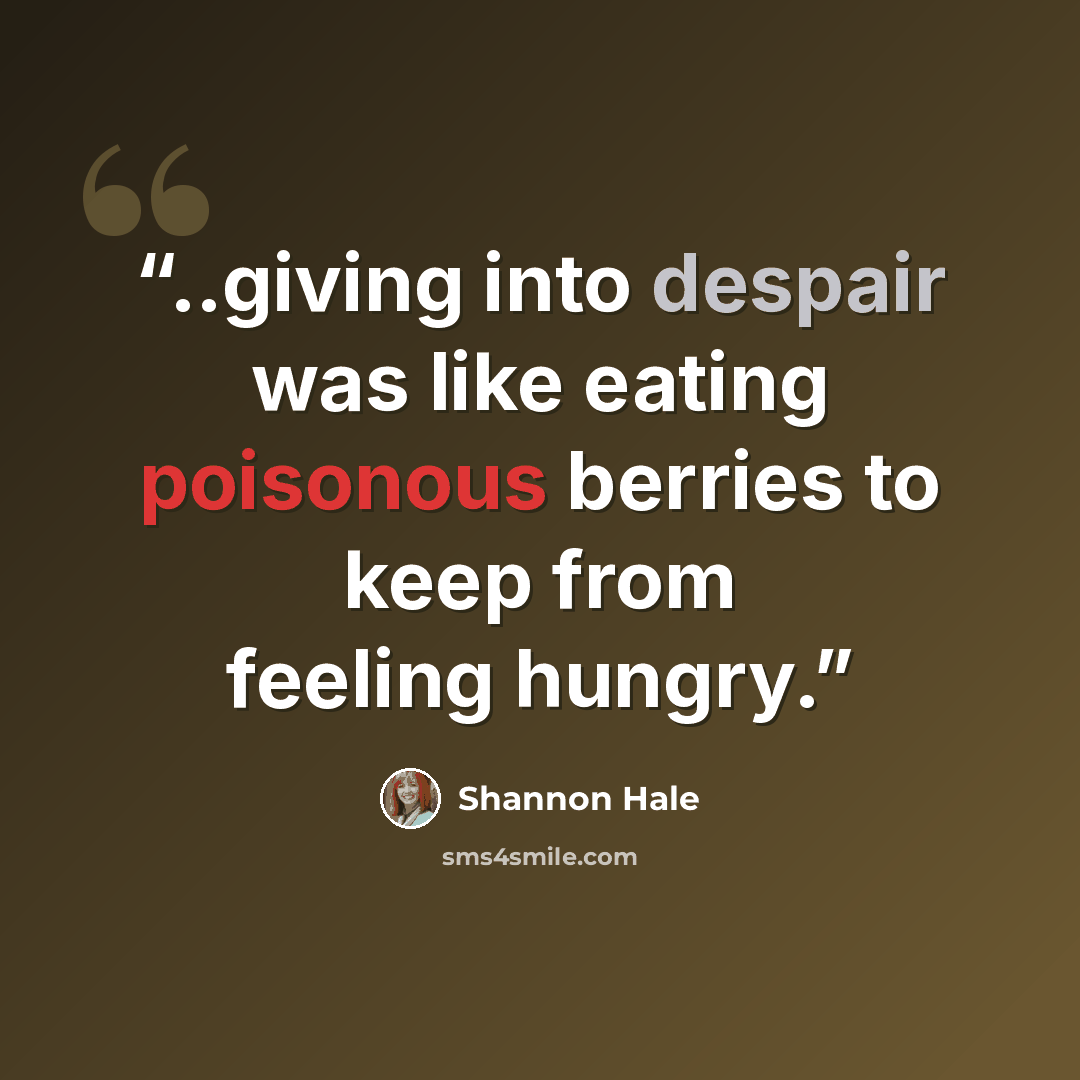 “..giving into despair was like eating poisonous berries to keep from feeling hungry.” quote by Shannon Hale