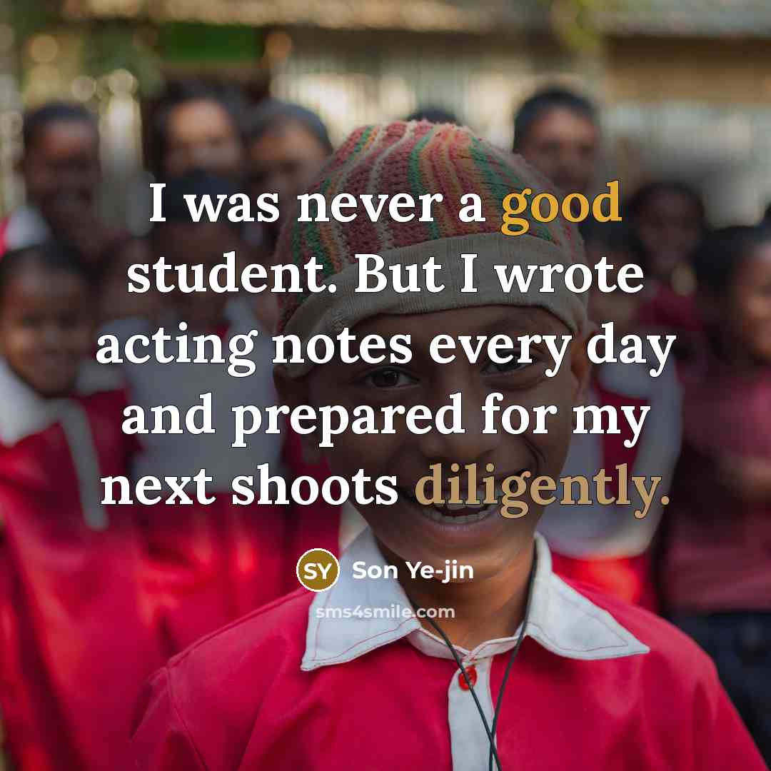 “I was never a good student. But I wrote acting notes every day and prepared for my next shoots diligently.” quote by Son Ye-jin