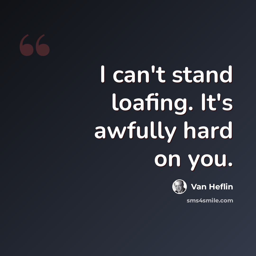 “I can't stand loafing. It's awfully hard on you.” quote by Van Heflin