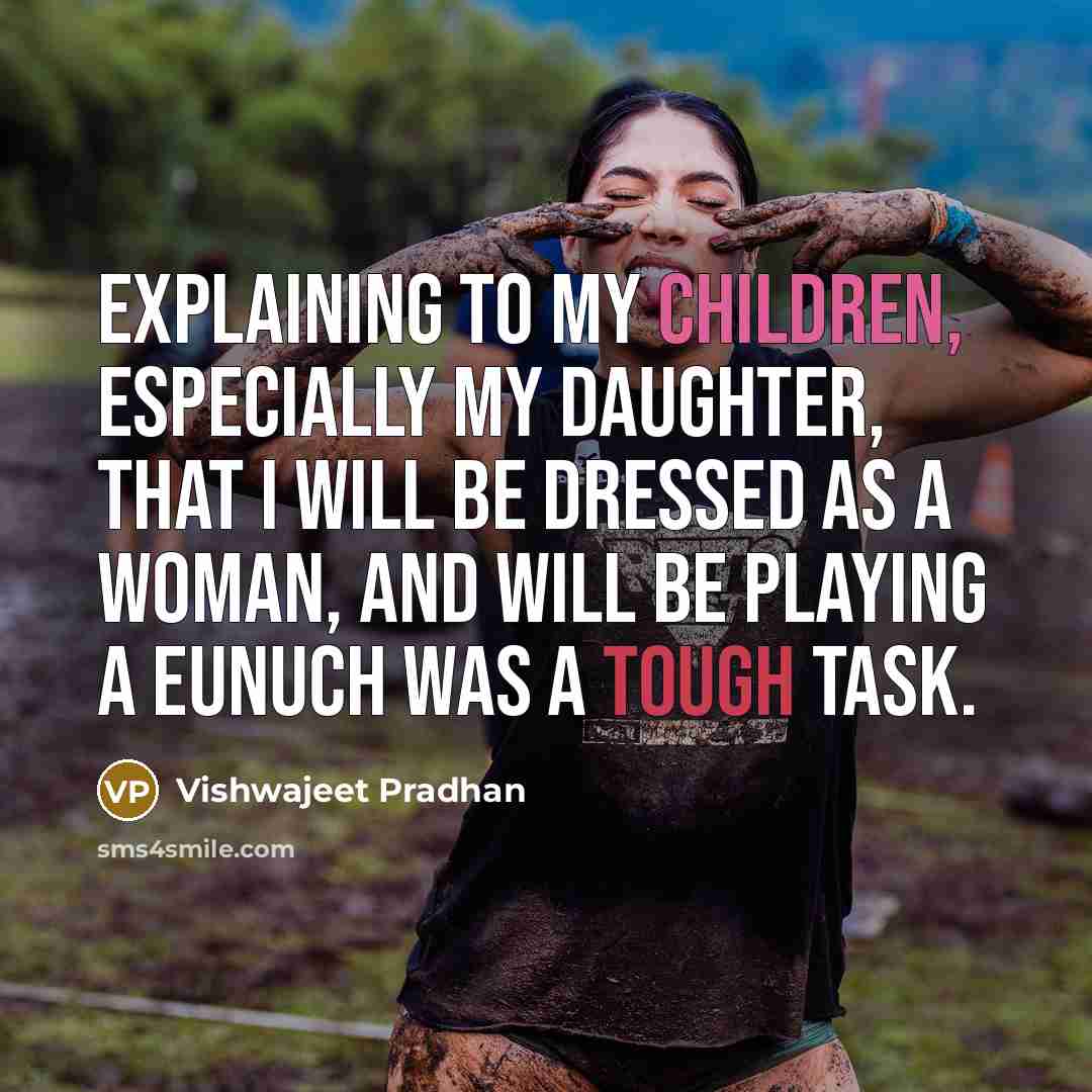 “Explaining to my children, especially my daughter, that I will be dressed as a woman, and will be playing a eunuch was a tough task.” quote by Vishwajeet Pradhan