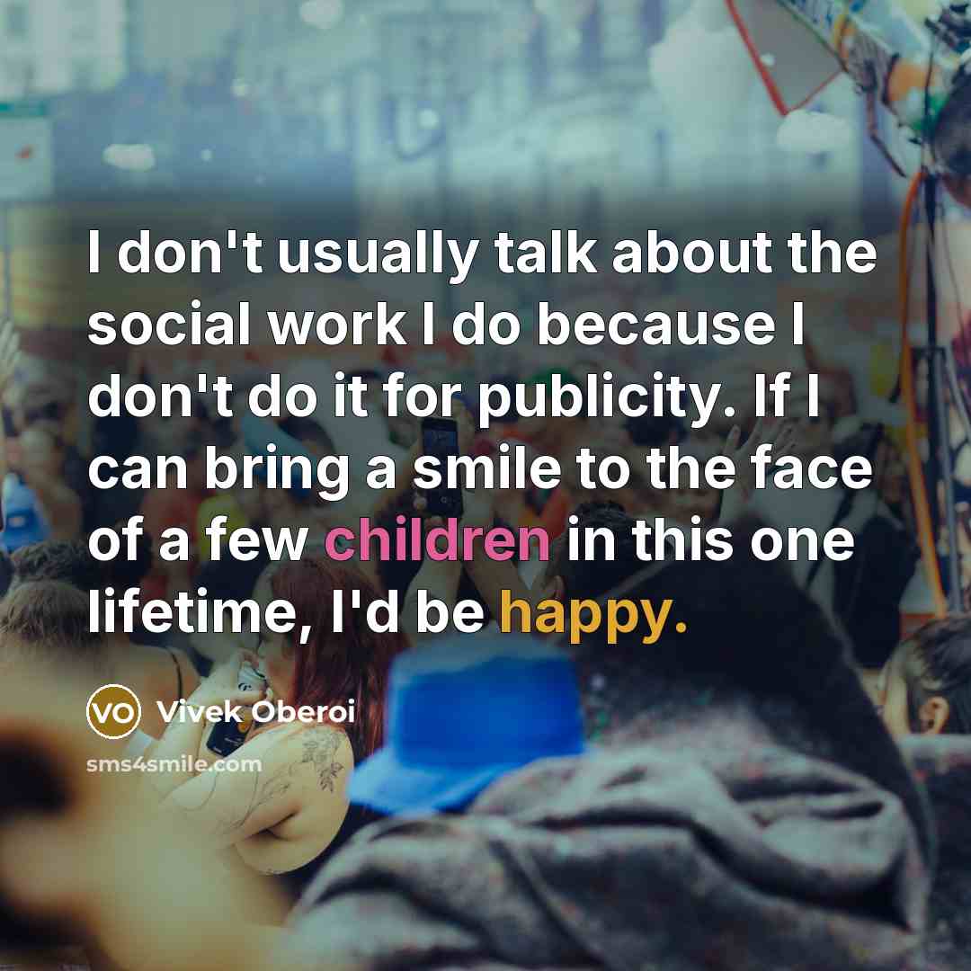 “I don't usually talk about the social work I do because I don't do it for publicity. If I can bring a smile to the face of a few children in this one lifetime, I'd be happy.” quote by Vivek Oberoi