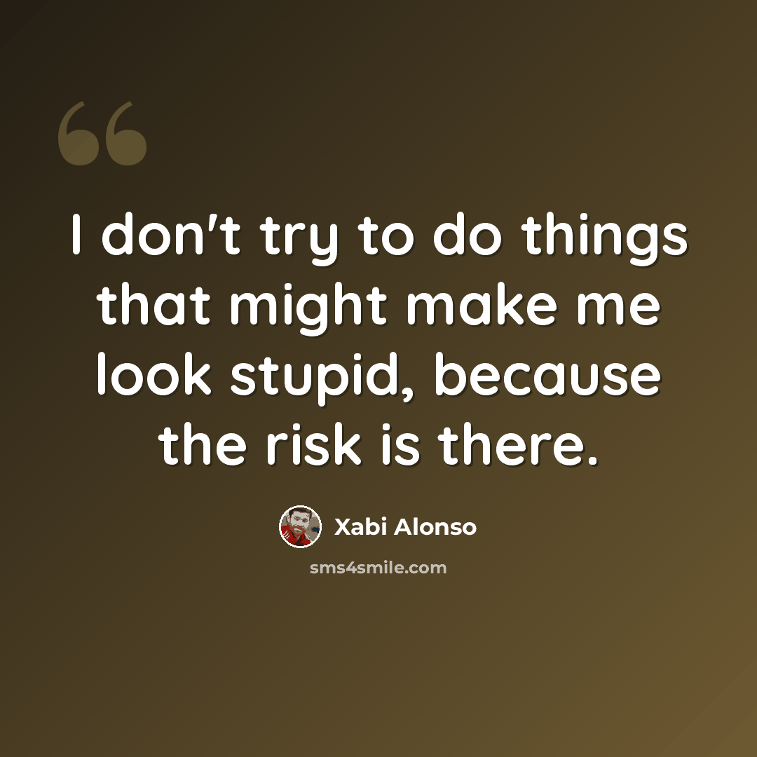 “I don't try to do things that might make me look stupid, because the risk is there.” quote by Xabi Alonso