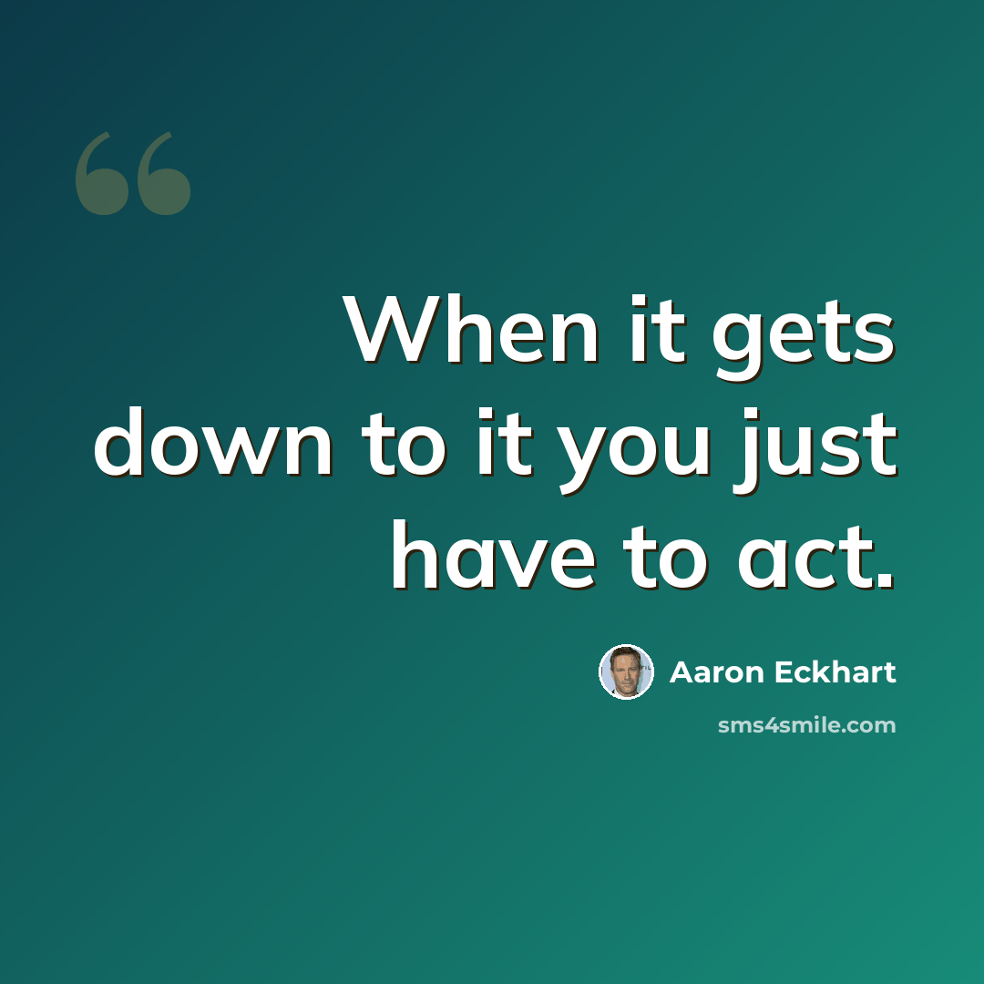 “When it gets down to it you just have to act.” quote by Aaron Eckhart