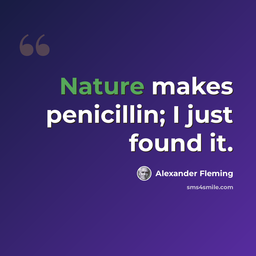 “Nature makes penicillin; I just found it.” quote by Alexander Fleming