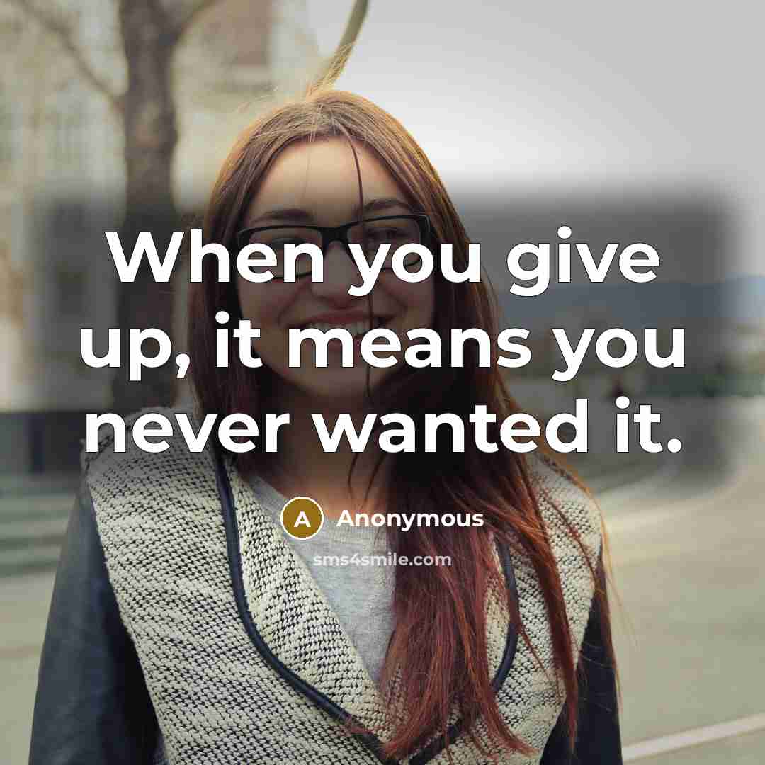 “When you give up, it means you never wanted it.” quote by Anonymous