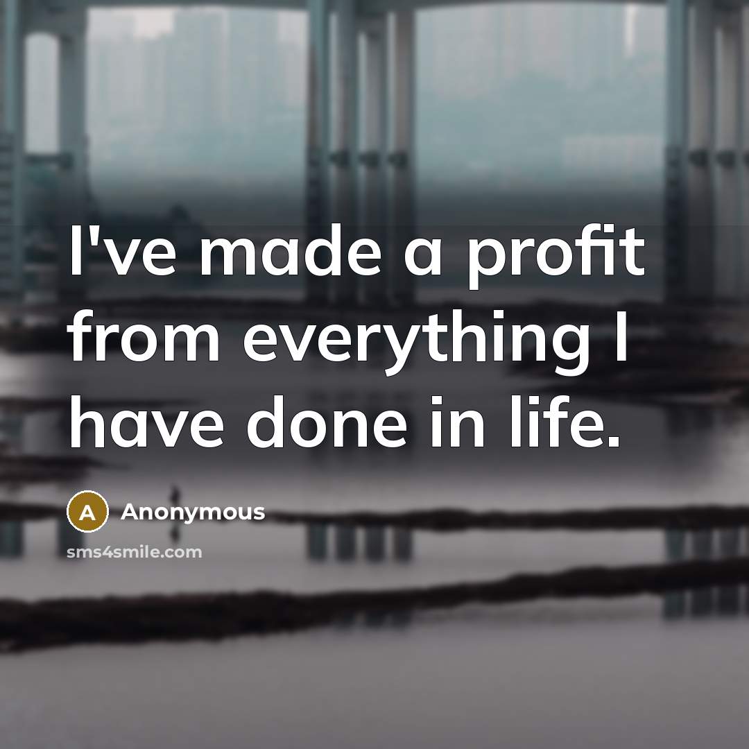 “I've made a profit from everything I have done in life.” quote by Anonymous