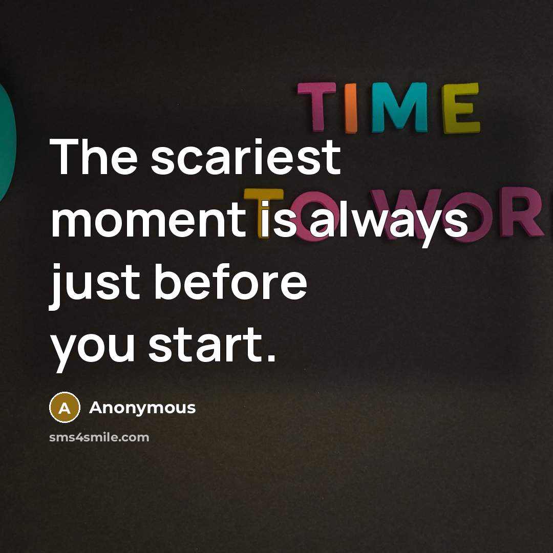 “The scariest moment is always just before you start.” quote by Anonymous
