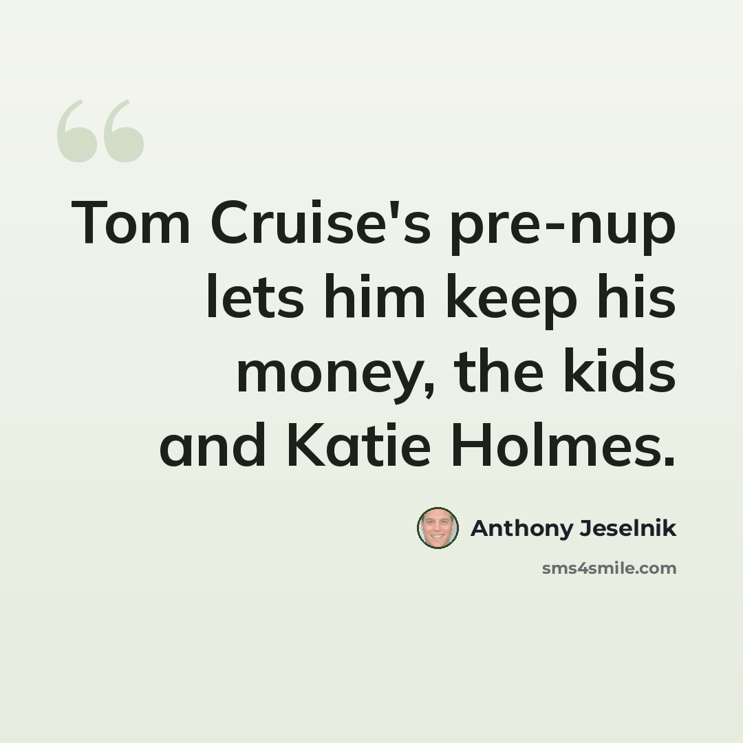 “Tom Cruise's pre-nup lets him keep his money, the kids and Katie Holmes.” quote by Anthony Jeselnik