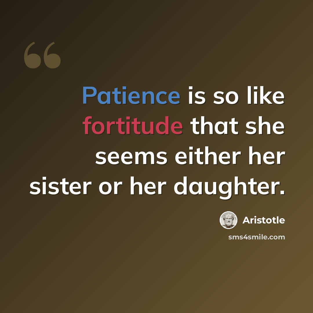 “Patience is so like fortitude that she seems either her sister or her daughter.” quote by Aristotle