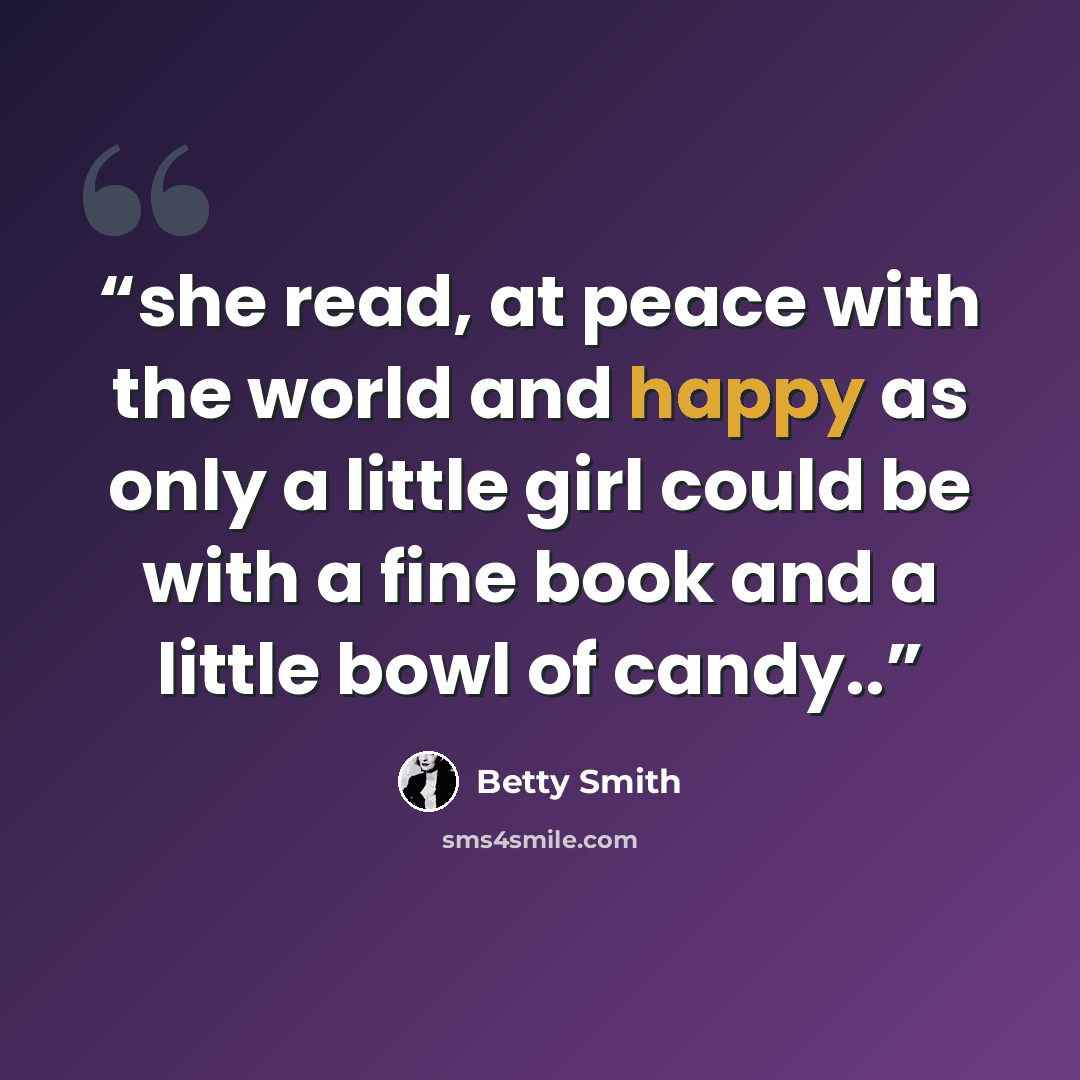 “she read, at peace with the world and happy as only a little girl could be with a fine book and a little bowl of candy..” quote by Betty Smith