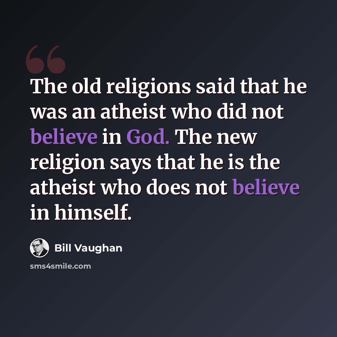 “The old religions said that he was an atheist who did not believe in God. The new religion says that he is the atheist who does not believe in himself.” quote by Bill Vaughan