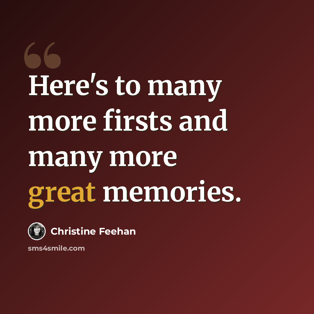 “Here's to many more firsts and many more great memories.” quote by Christine Feehan