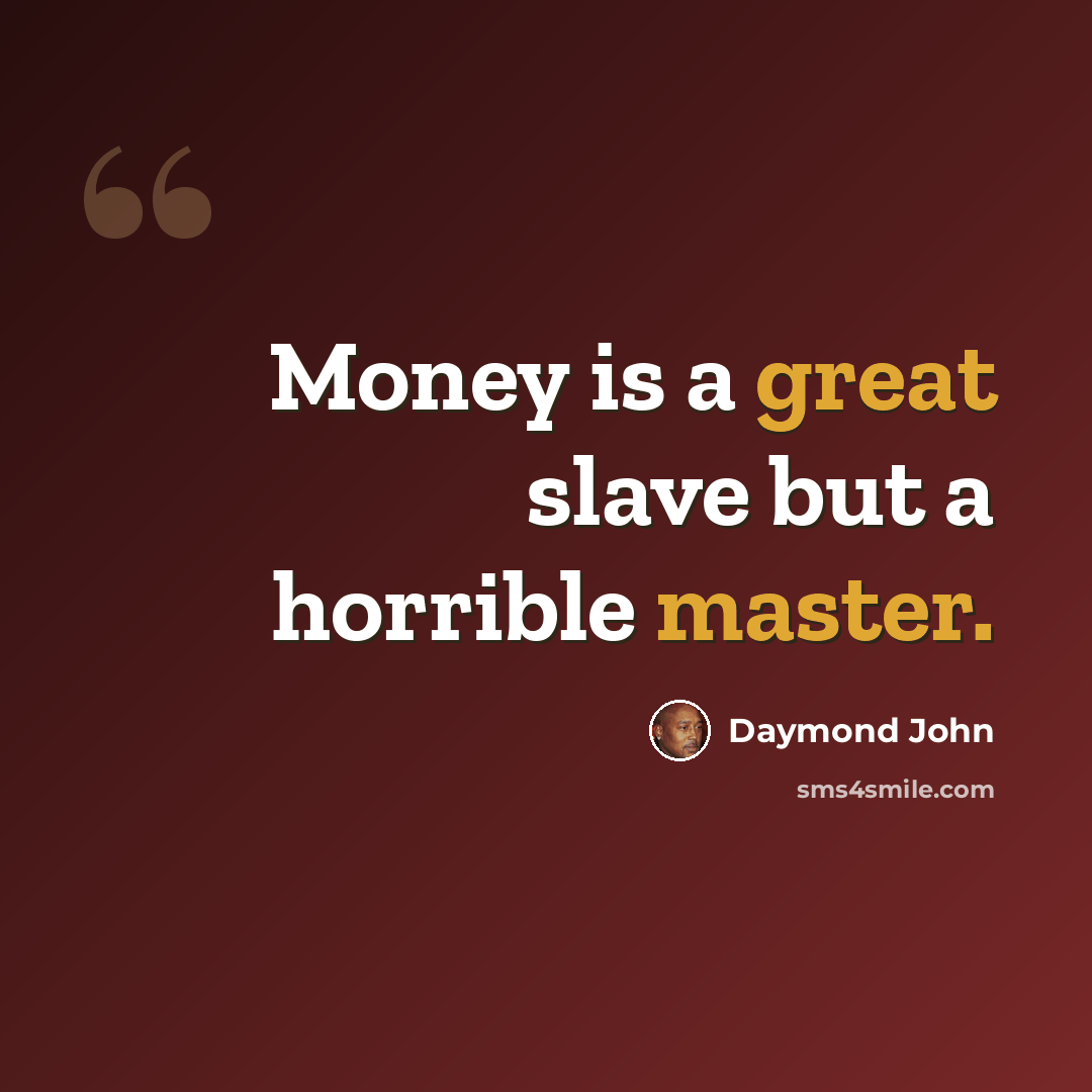 “Money is a great slave but a horrible master.” quote by Daymond John