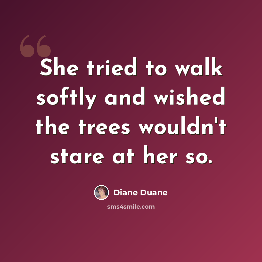 “She tried to walk softly and wished the trees wouldn't stare at her so.” quote by Diane Duane