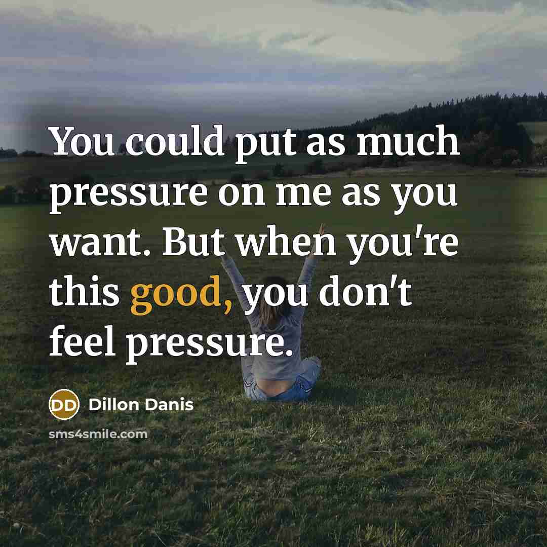“You could put as much pressure on me as you want. But when you're this good, you don't feel pressure.” quote by Dillon Danis